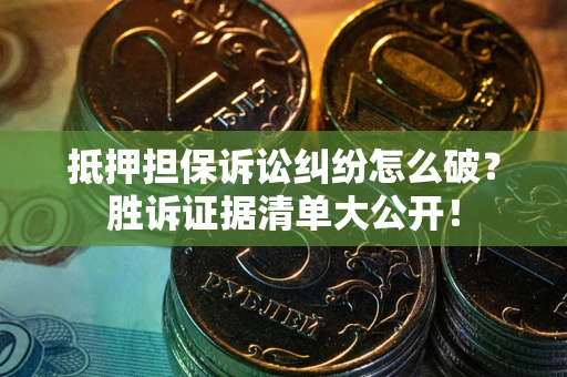 济南抵押担保诉讼纠纷怎么破？胜诉证据清单大公开！