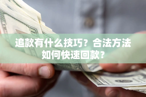 济南追款有什么技巧？合法方法如何快速回款？