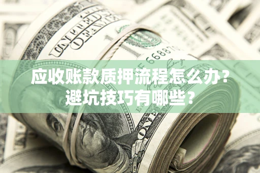济南应收账款质押流程怎么办？避坑技巧有哪些？