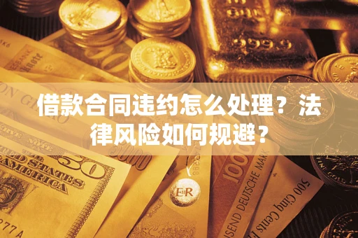 济南借款合同违约怎么处理？法律风险如何规避？