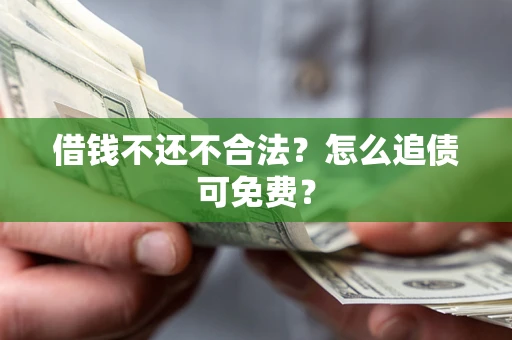 济南借钱不还不合法？怎么追债可免费？