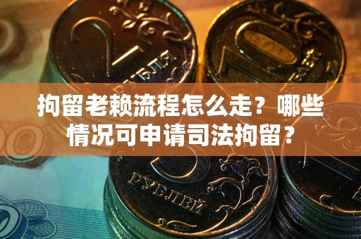 济南拘留老赖流程怎么走?哪些情况可申请司法拘留? 济南拘留老赖流程怎么走?哪些情况可申请司法拘留?
