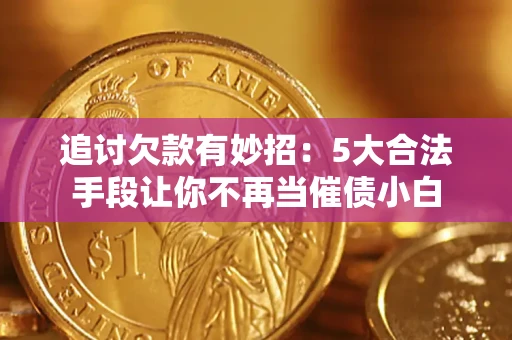 济南追讨欠款有妙招：5大合法手段让你不再当催债小白