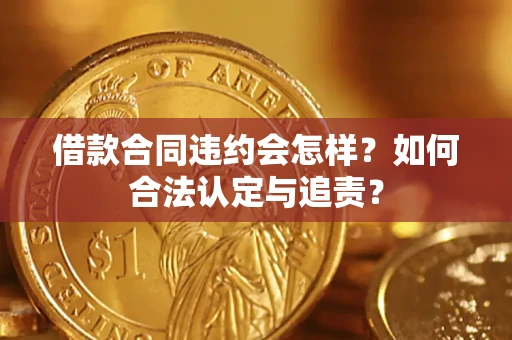 济南借款合同违约会怎样？如何合法认定与追责？