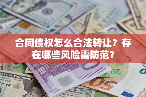 济南合同债权怎么合法转让？存在哪些风险需防范？