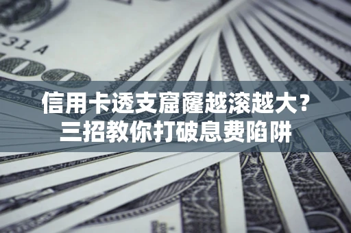 济南信用卡透支窟窿越滚越大？三招教你打破息费陷阱