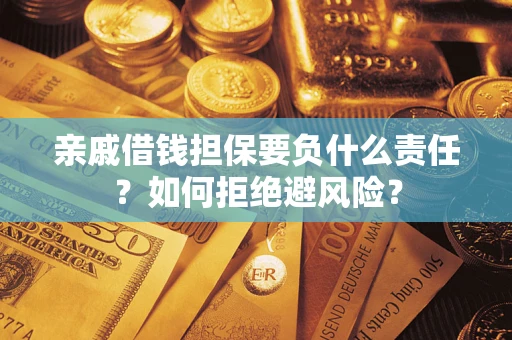 济南亲戚借钱担保要负什么责任？如何拒绝避风险？