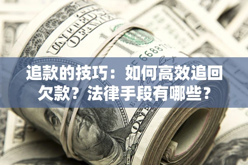 济南追款的技巧：如何高效追回欠款？法律手段有哪些？