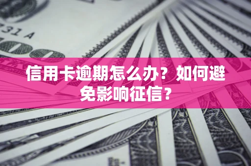 济南信用卡逾期怎么办？如何避免影响征信？