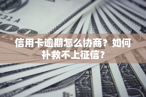 济南信用卡逾期怎么协商？如何补救不上征信？