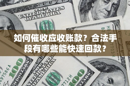 济南如何催收应收账款？合法手段有哪些能快速回款？