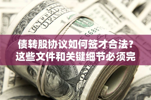 济南债转股协议如何签才合法？这些文件和关键细节必须完整