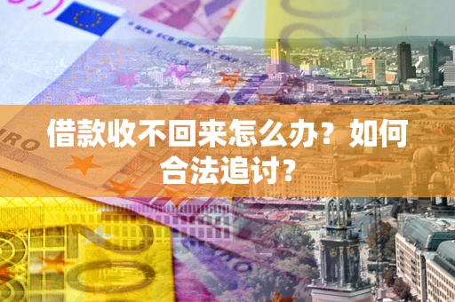 济南借款收不回来怎么办？如何合法追讨？
