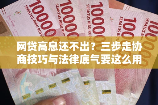 济南网贷高息还不出？三步走协商技巧与法律底气要这么用