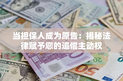 济南当担保人成为原告:揭秘法律赋予您的追偿主动权 济南当担保人成为原告:揭秘法律赋予您的追偿主动权