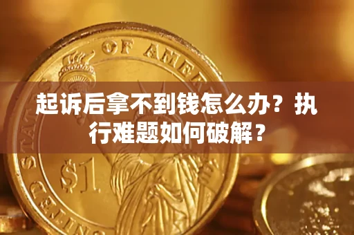济南起诉后拿不到钱怎么办?执行难题如何破解? 济南起诉后拿不到钱怎么办?执行难题如何破解?
