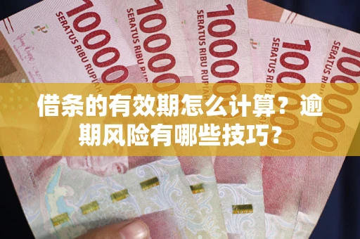 济南借条的有效期怎么计算？逾期风险有哪些技巧？