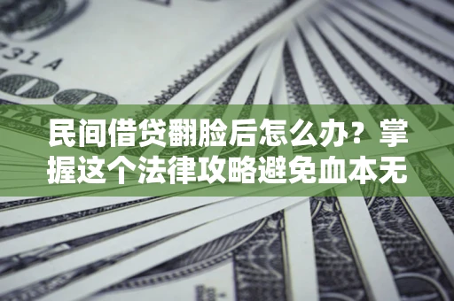 济南民间借贷翻脸后怎么办？掌握这个法律攻略避免血本无归