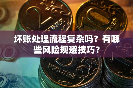 济南坏账处理流程复杂吗？有哪些风险规避技巧？