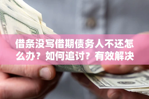 济南借条没写借期债务人不还怎么办？如何追讨？有效解决方案！