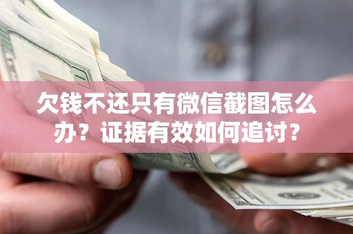 济南欠钱不还只有微信截图怎么办？证据有效如何追讨？