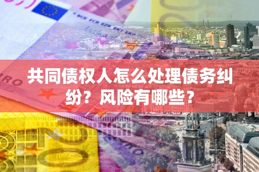 济南共同债权人怎么处理债务纠纷？风险有哪些？