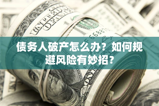 济南债务人破产怎么办？如何规避风险有妙招？