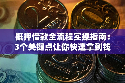 济南抵押借款全流程实操指南：3个关键点让你快速拿到钱