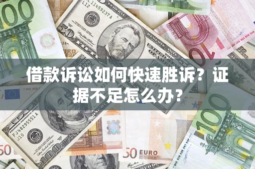济南借款诉讼如何快速胜诉？证据不足怎么办？