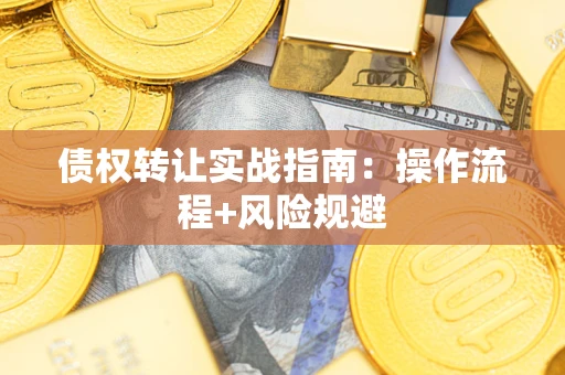 济南债权转让实战指南：操作流程+风险规避