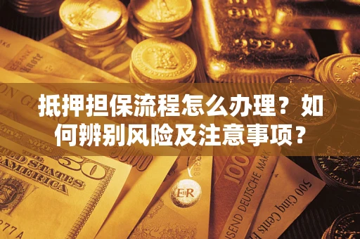 济南抵押担保流程怎么办理？如何辨别风险及注意事项？
