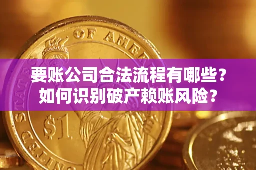 济南要账公司合法流程有哪些？如何识别破产赖账风险？