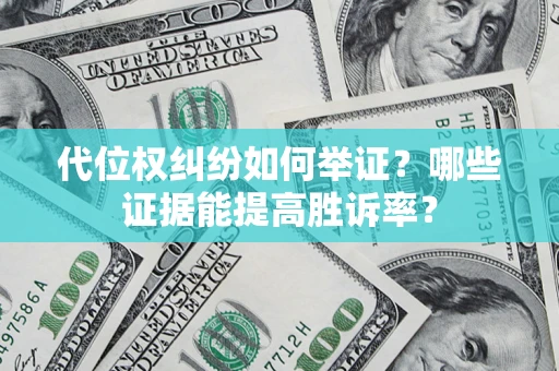 济南代位权纠纷如何举证？哪些证据能提高胜诉率？