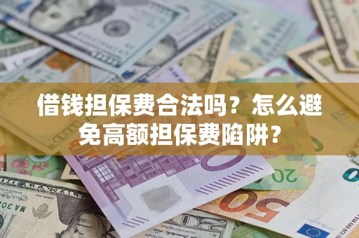 济南借钱担保费合法吗？怎么避免高额担保费陷阱？