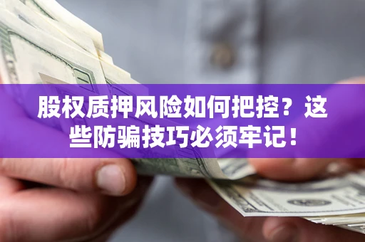 济南股权质押风险如何把控？这些防骗技巧必须牢记！