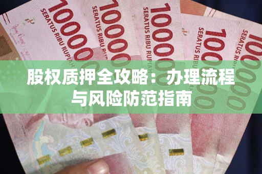 济南股权质押全攻略：办理流程与风险防范指南