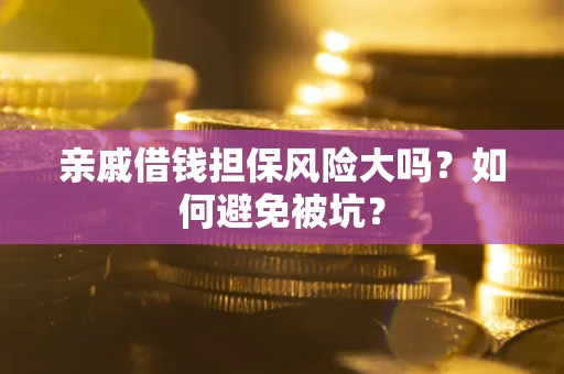 济南亲戚借钱担保风险大吗？如何避免被坑？