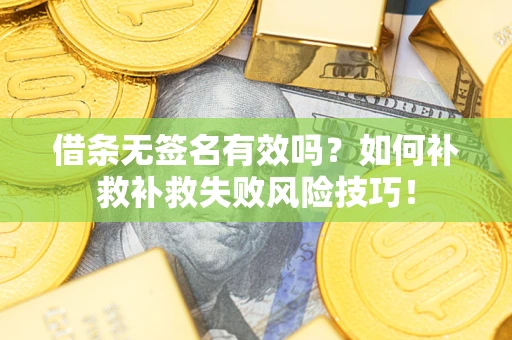 济南借条无签名有效吗？如何补救补救失败风险技巧！