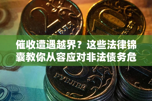 济南催收遭遇越界？这些法律锦囊教你从容应对非法债务危机