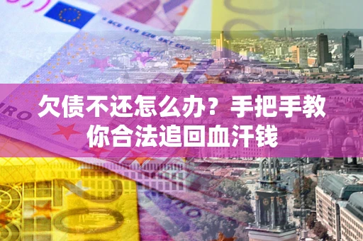 济南欠债不还怎么办?手把手教你合法追回血汗钱 济南欠债不还怎么办?手把手教你合法追回血汗钱