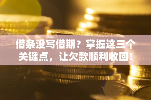 济南借条没写借期？掌握这三个关键点，让欠款顺利收回！
