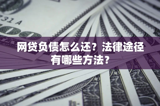 济南网贷负债怎么还？法律途径有哪些方法？