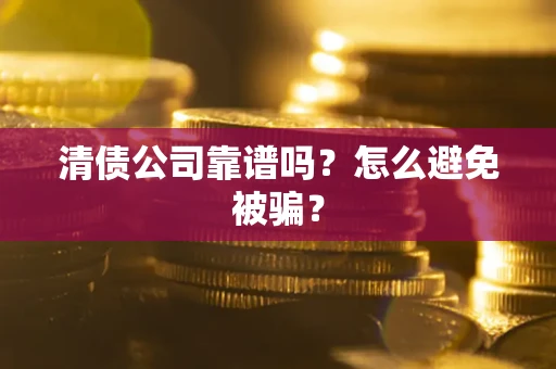 济南清债公司靠谱吗？怎么避免被骗？