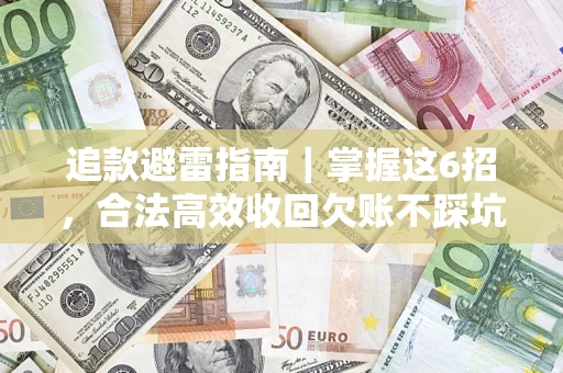 济南追款避雷指南｜掌握这6招，合法高效收回欠账不踩坑