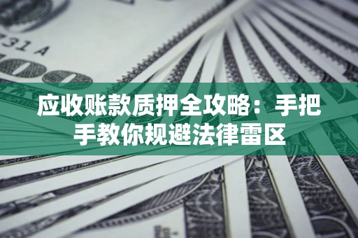 济南应收账款质押全攻略：手把手教你规避法律雷区