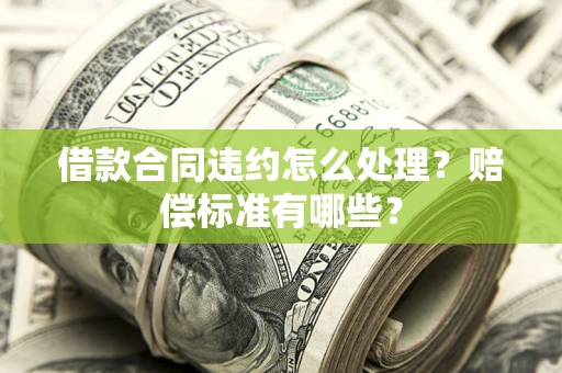 济南借款合同违约怎么处理？赔偿标准有哪些？