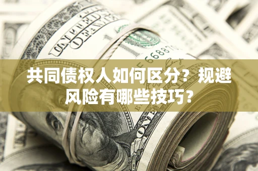 济南共同债权人如何区分？规避风险有哪些技巧？