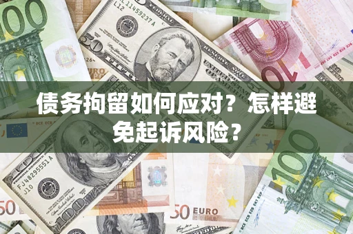 济南债务拘留如何应对？怎样避免起诉风险？
