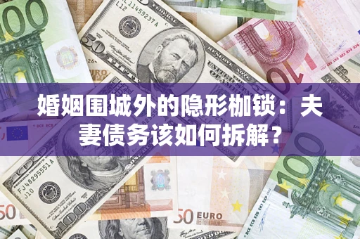 济南婚姻围城外的隐形枷锁：夫妻债务该如何拆解？
