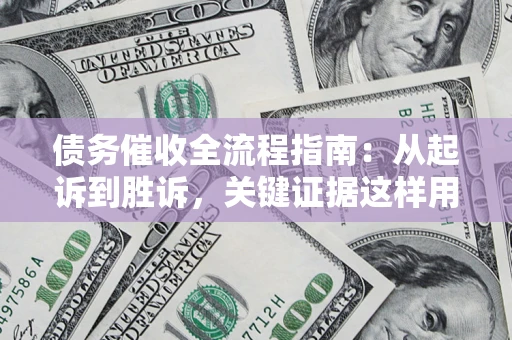 济南债务催收全流程指南：从起诉到胜诉，关键证据这样用